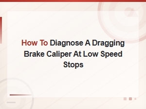 How to Diagnose a Dragging Brake Caliper at Low Speed Stops