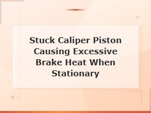 Stuck Caliper Piston Causing Excessive Brake Heat When Stationary