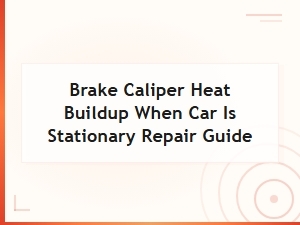Brake Caliper Overheating When Stationary: Diagnosis and Repair Guide