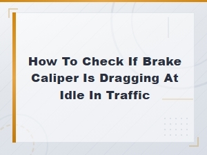 How to Check If Brake Caliper Is Dragging at Idle in Traffic